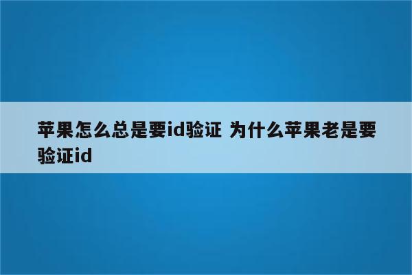 苹果怎么总是要id验证 为什么苹果老是要验证id