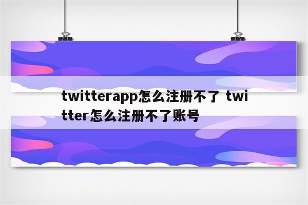 twitterapp怎么注册不了 twitter怎么注册不了账号