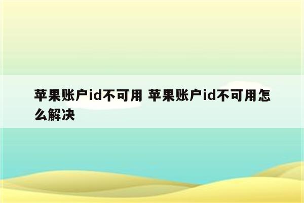 苹果账户id不可用 苹果账户id不可用怎么解决