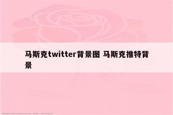 马斯克twitter背景图 马斯克推特背景