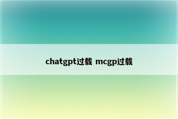 chatgpt过载 mcgp过载