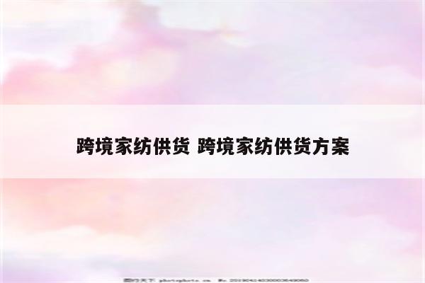 跨境家纺供货 跨境家纺供货方案