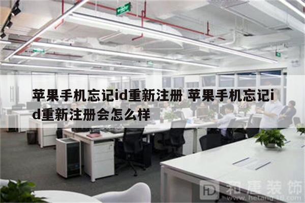 苹果手机忘记id重新注册 苹果手机忘记id重新注册会怎么样