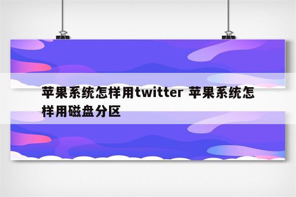 苹果系统怎样用twitter 苹果系统怎样用磁盘分区