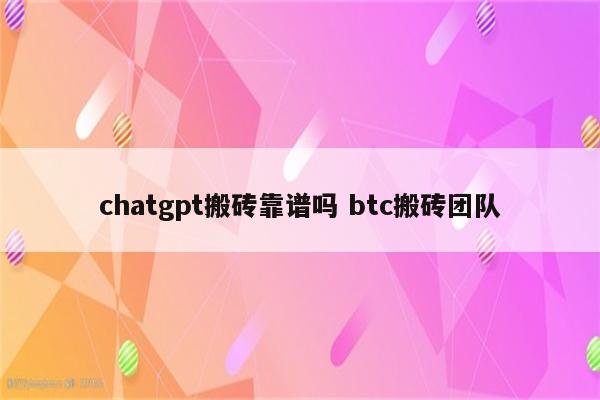chatgpt搬砖靠谱吗 btc搬砖团队