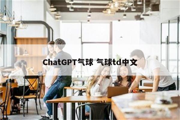 ChatGPT气球 气球td中文
