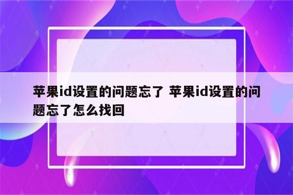 苹果id设置的问题忘了 苹果id设置的问题忘了怎么找回
