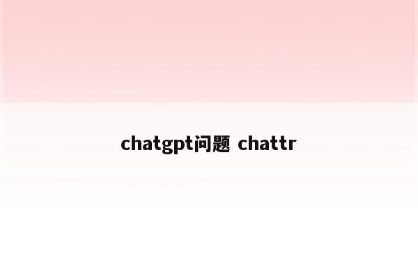 chatgpt问题 chattr