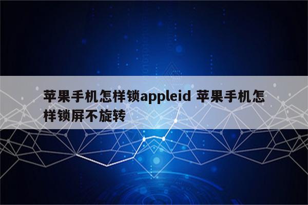 苹果手机怎样锁appleid 苹果手机怎样锁屏不旋转