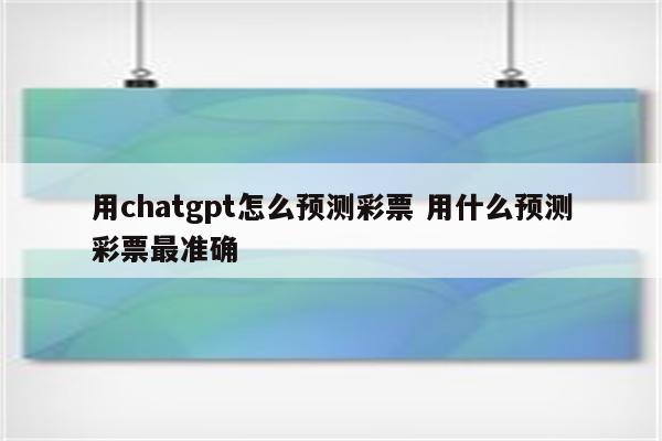 用chatgpt怎么预测彩票 用什么预测彩票最准确