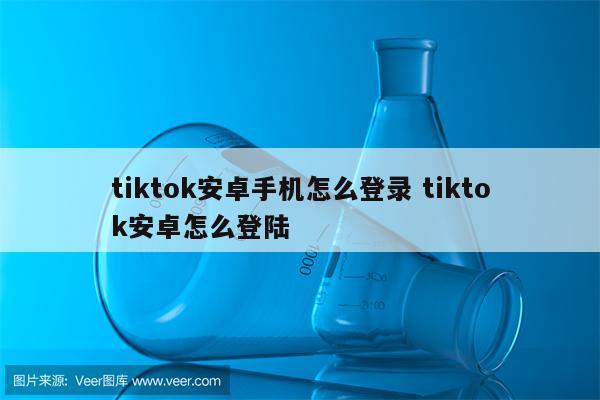 tiktok安卓手机怎么登录 tiktok安卓怎么登陆