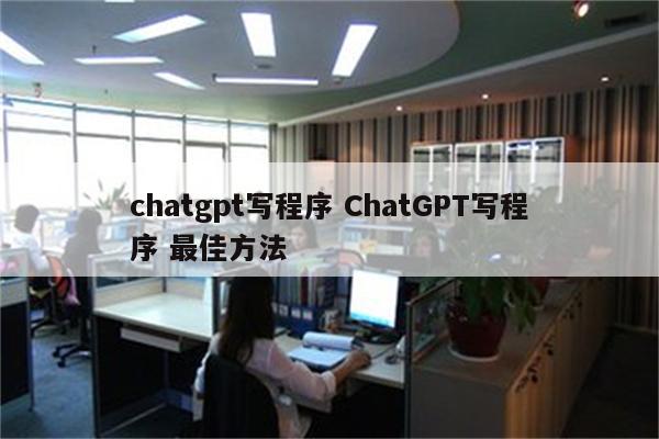 chatgpt写程序 ChatGPT写程序 最佳方法
