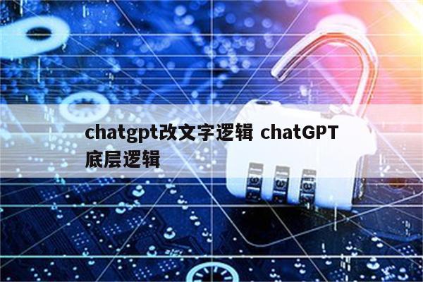 chatgpt改文字逻辑 chatGPT底层逻辑