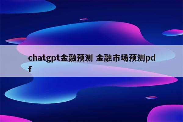 chatgpt金融预测 金融市场预测pdf