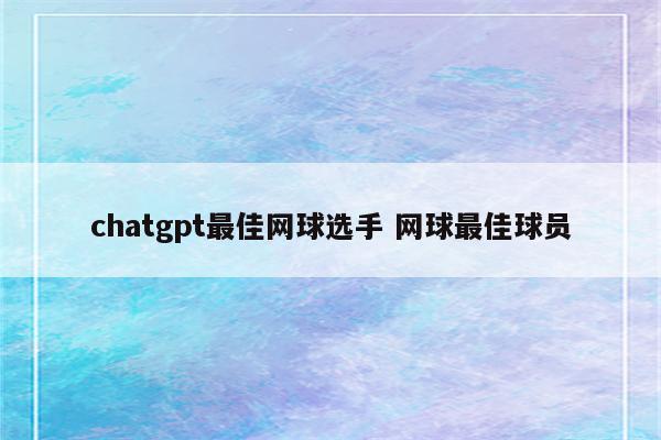 chatgpt最佳网球选手 网球最佳球员