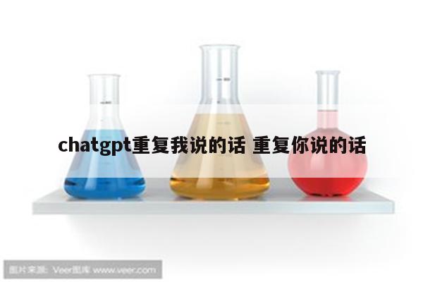 chatgpt重复我说的话 重复你说的话