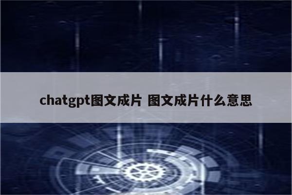 chatgpt图文成片 图文成片什么意思