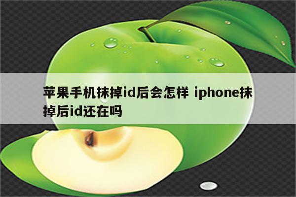 苹果手机抹掉id后会怎样 iphone抹掉后id还在吗