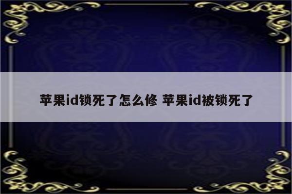 苹果id锁死了怎么修 苹果id被锁死了