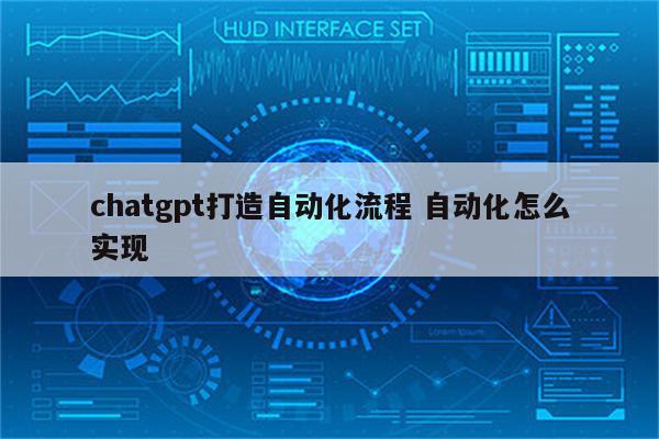 chatgpt打造自动化流程 自动化怎么实现