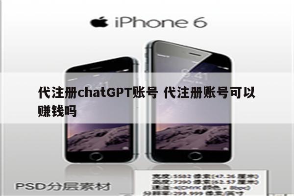 代注册chatGPT账号 代注册账号可以赚钱吗