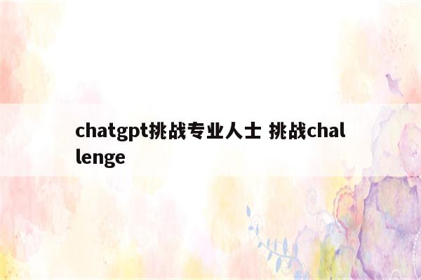 chatgpt挑战专业人士 挑战challenge