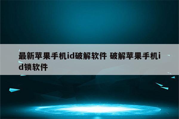 最新苹果手机id破解软件 破解苹果手机id锁软件