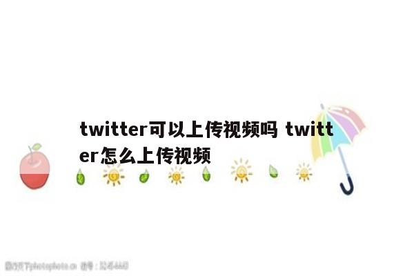 twitter可以上传视频吗 twitter怎么上传视频
