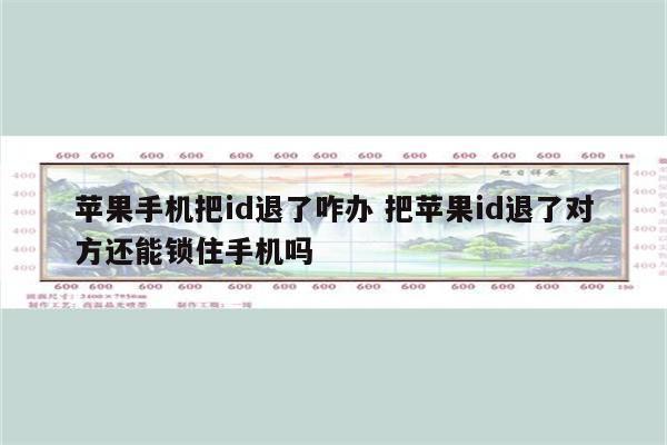 苹果手机把id退了咋办 把苹果id退了对方还能锁住手机吗