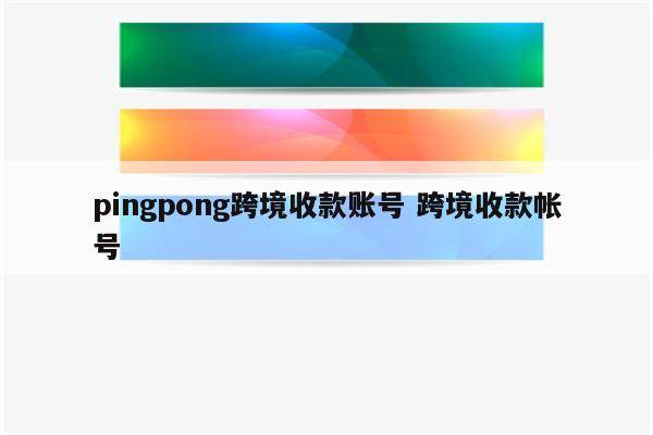 pingpong跨境收款账号 跨境收款帐号