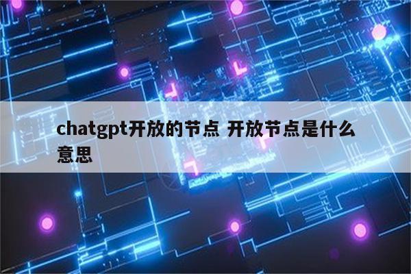 chatgpt开放的节点 开放节点是什么意思