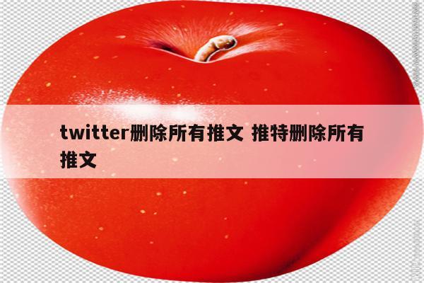 twitter删除所有推文 推特删除所有推文