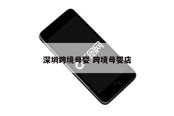 深圳跨境母婴 跨境母婴店