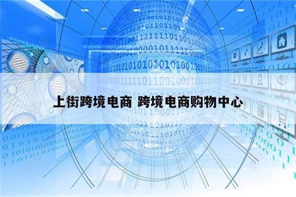 上街跨境电商 跨境电商购物中心