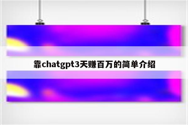 靠chatgpt3天赚百万的简单介绍