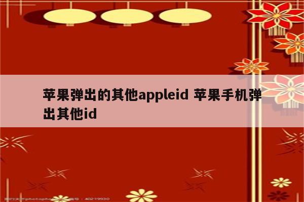 苹果弹出的其他appleid 苹果手机弹出其他id