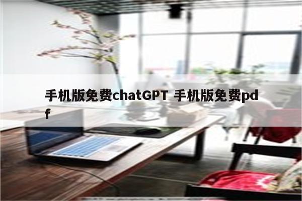 手机版免费chatGPT 手机版免费pdf