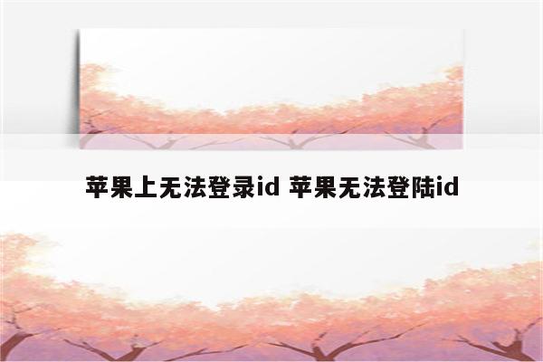 苹果上无法登录id 苹果无法登陆id