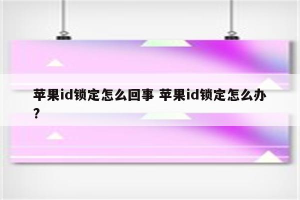 苹果id锁定怎么回事 苹果id锁定怎么办?