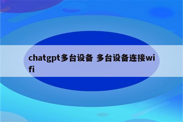chatgpt多台设备 多台设备连接wifi