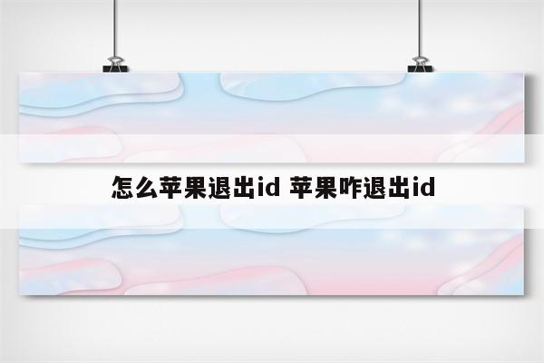 怎么苹果退出id 苹果咋退出id