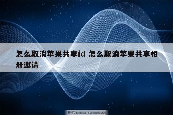 怎么取消苹果共享id 怎么取消苹果共享相册邀请