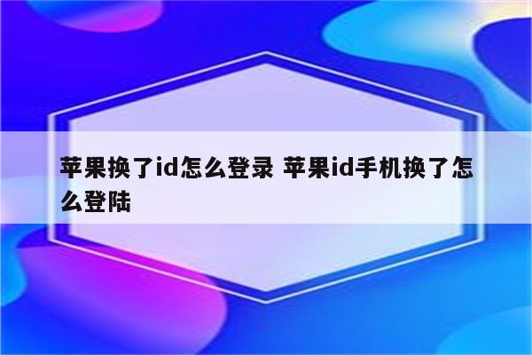 苹果换了id怎么登录 苹果id手机换了怎么登陆
