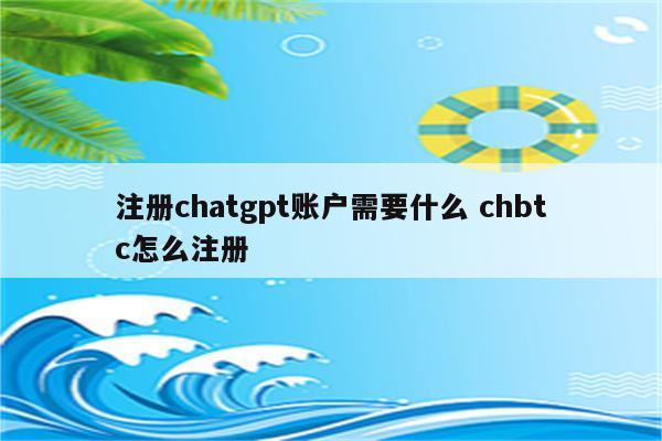 注册chatgpt账户需要什么 chbtc怎么注册