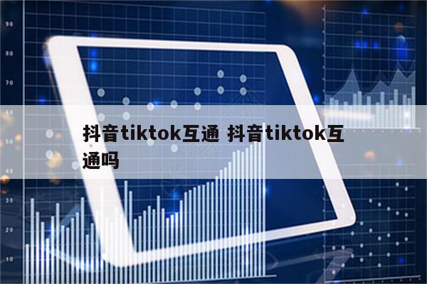 抖音tiktok互通 抖音tiktok互通吗