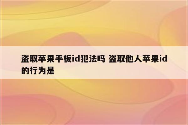 盗取苹果平板id犯法吗 盗取他人苹果id的行为是