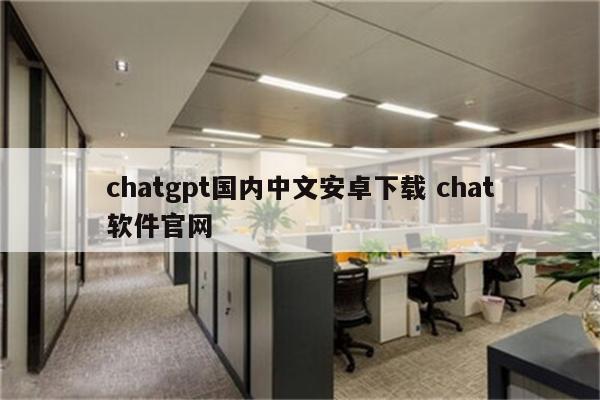 chatgpt国内中文安卓下载 chat软件官网
