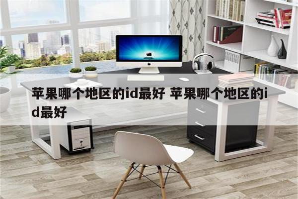 苹果哪个地区的id最好 苹果哪个地区的id最好