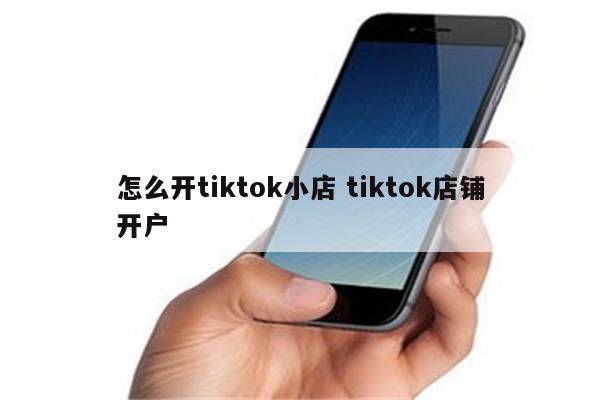 怎么开tiktok小店 tiktok店铺开户