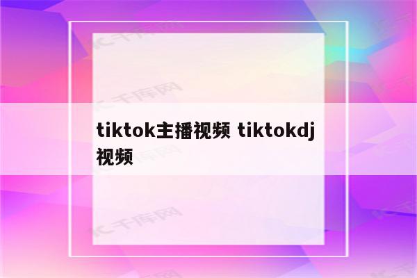 tiktok主播视频 tiktokdj 视频